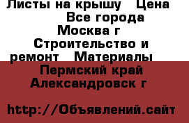 Листы на крышу › Цена ­ 100 - Все города, Москва г. Строительство и ремонт » Материалы   . Пермский край,Александровск г.